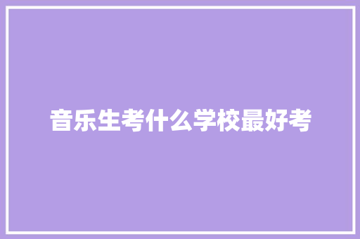 音乐生考什么学校最好考