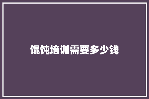 馄饨培训需要多少钱