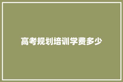 高考规划培训学费多少