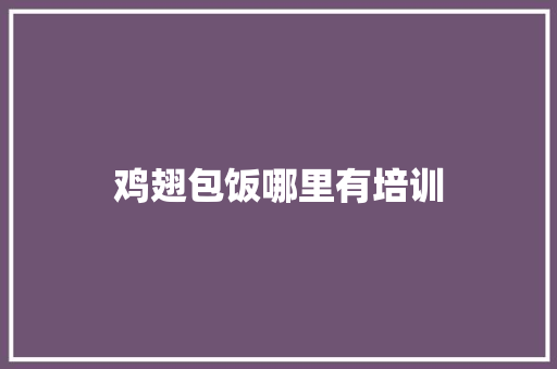 鸡翅包饭哪里有培训