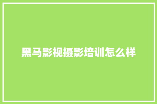 黑马影视摄影培训怎么样