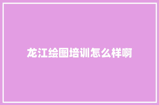 龙江绘图培训怎么样啊