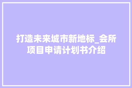 打造未来城市新地标_会所项目申请计划书介绍
