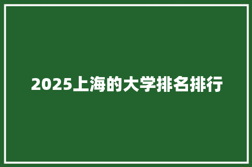 2025上海的大学排名排行