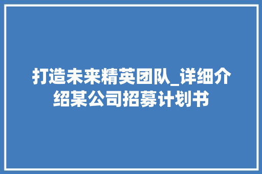 打造未来精英团队_详细介绍某公司招募计划书