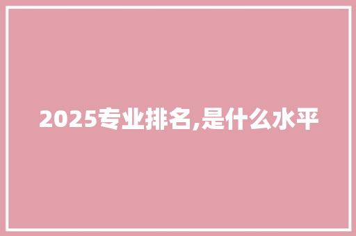 2025专业排名,是什么水平