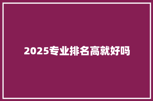 2025专业排名高就好吗