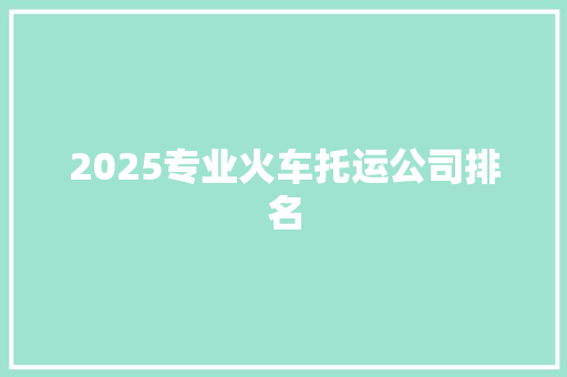2025专业火车托运公司排名