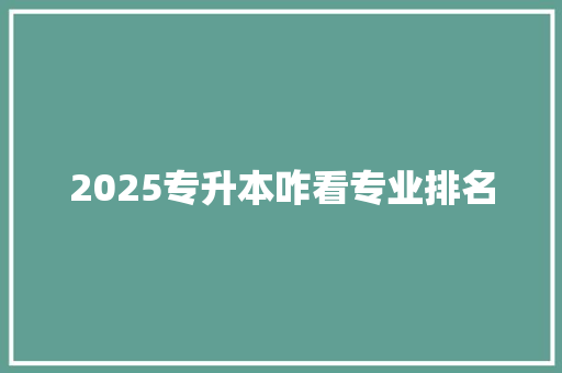 2025专升本咋看专业排名