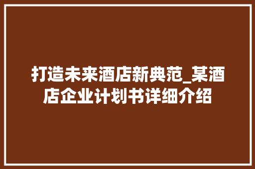 打造未来酒店新典范_某酒店企业计划书详细介绍