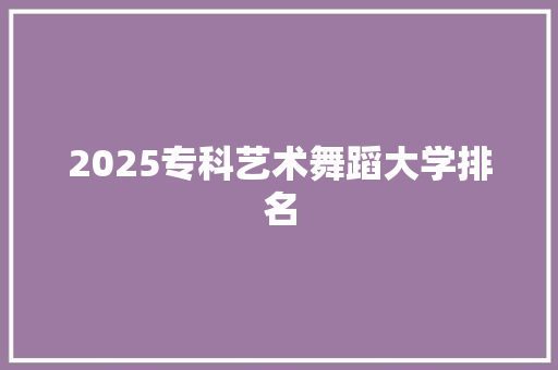 2025专科艺术舞蹈大学排名