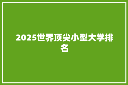 2025世界顶尖小型大学排名 诗词鉴赏