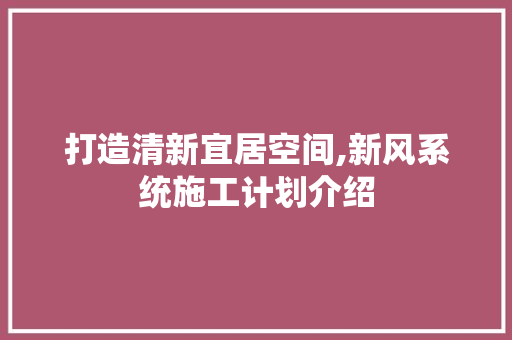 打造清新宜居空间,新风系统施工计划介绍