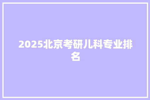 2025北京考研儿科专业排名
