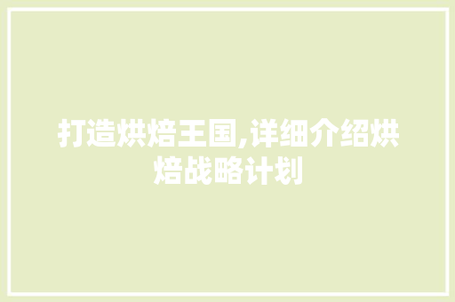打造烘焙王国,详细介绍烘焙战略计划