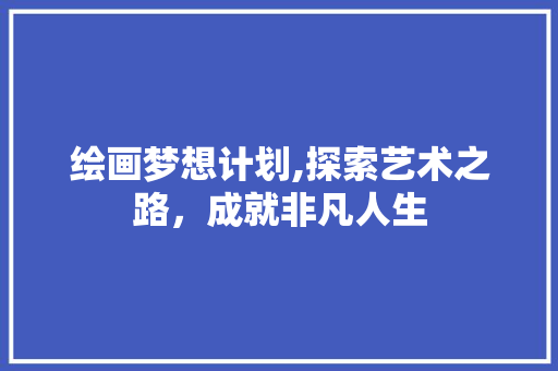 绘画梦想计划,探索艺术之路，成就非凡人生