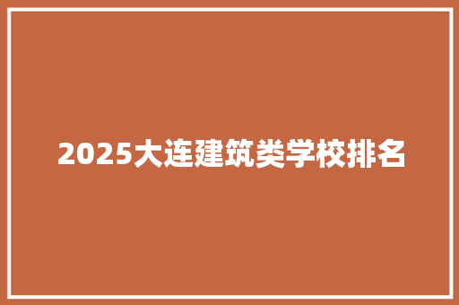 2025大连建筑类学校排名 国学经典