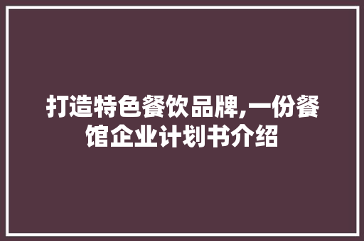 打造特色餐饮品牌,一份餐馆企业计划书介绍