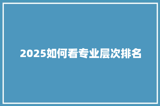 2025如何看专业层次排名