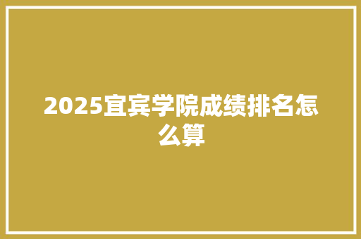 2025宜宾学院成绩排名怎么算