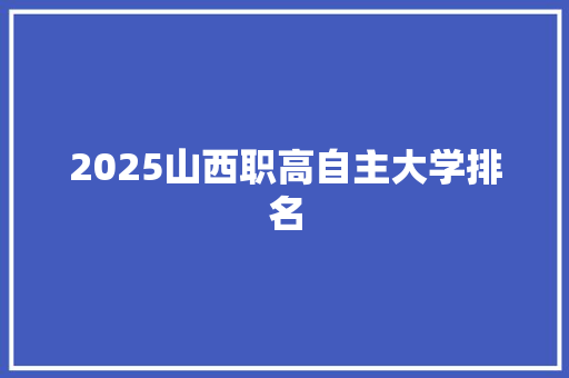 2025山西职高自主大学排名