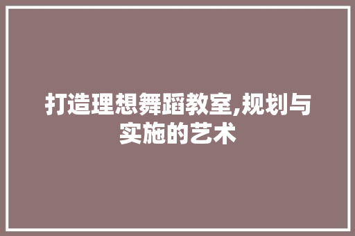 打造理想舞蹈教室,规划与实施的艺术 国学经典