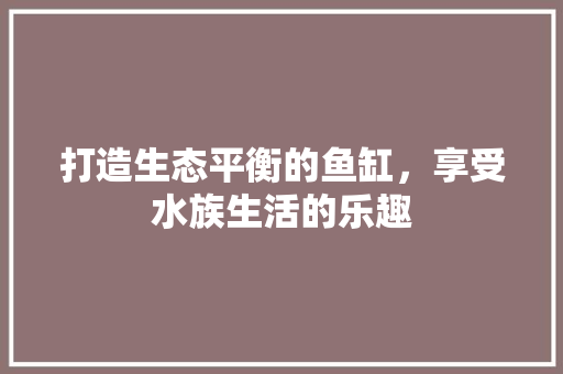 打造生态平衡的鱼缸，享受水族生活的乐趣