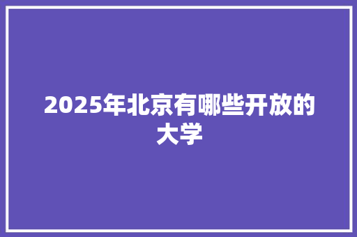 2025年北京有哪些开放的大学