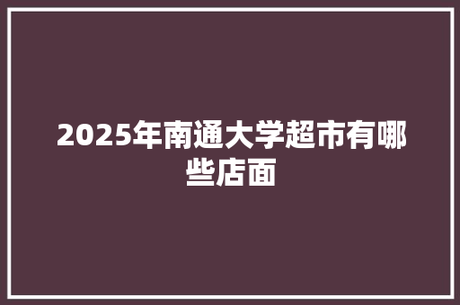 2025年南通大学超市有哪些店面