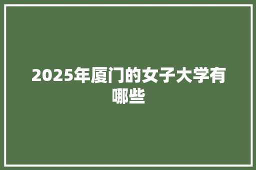 2025年厦门的女子大学有哪些