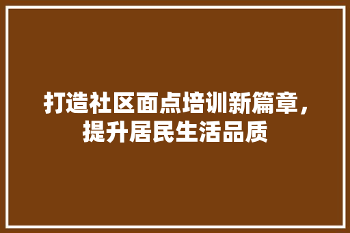 打造社区面点培训新篇章，提升居民生活品质
