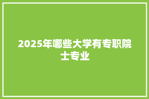 2025年哪些大学有专职院士专业