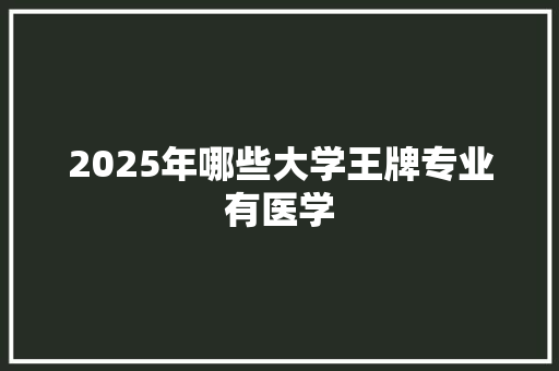 2025年哪些大学王牌专业有医学