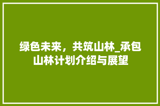 绿色未来，共筑山林_承包山林计划介绍与展望