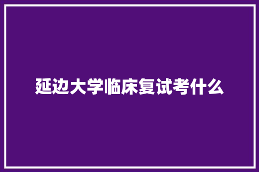 延边大学临床复试考什么