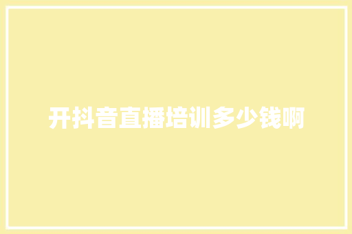 开抖音直播培训多少钱啊
