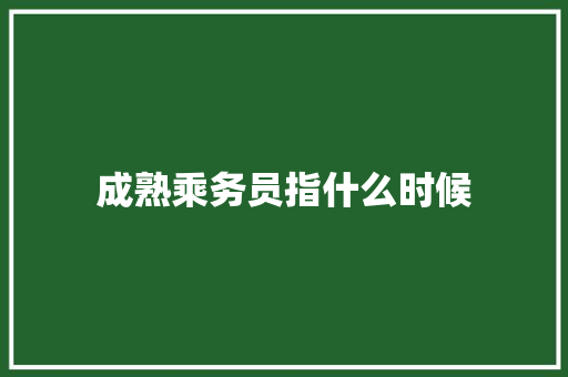 成熟乘务员指什么时候