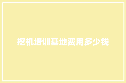 挖机培训基地费用多少钱