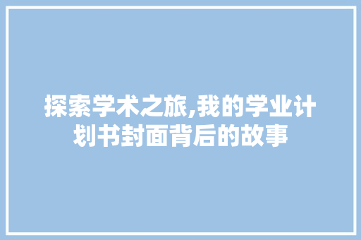 探索学术之旅,我的学业计划书封面背后的故事