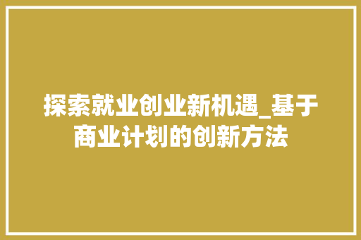 探索就业创业新机遇_基于商业计划的创新方法
