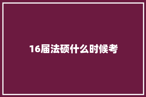 16届法硕什么时候考
