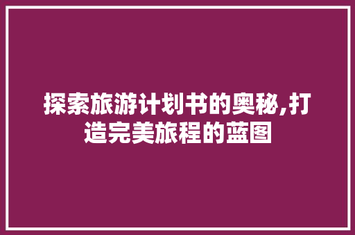 探索旅游计划书的奥秘,打造完美旅程的蓝图