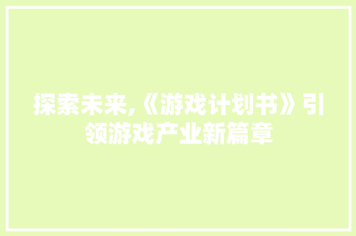 探索未来,《游戏计划书》引领游戏产业新篇章