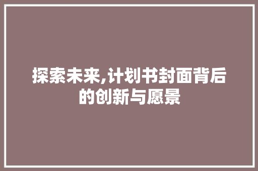 探索未来,计划书封面背后的创新与愿景