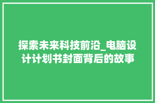 探索未来科技前沿_电脑设计计划书封面背后的故事