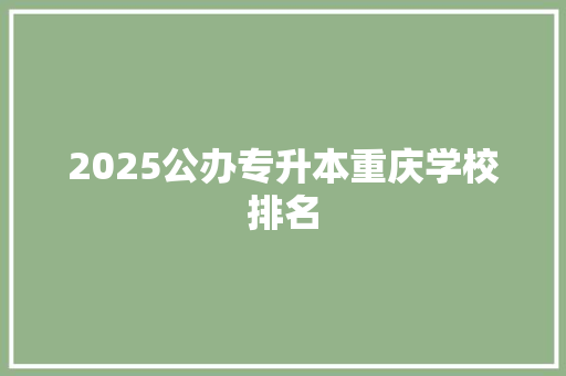 2025公办专升本重庆学校排名