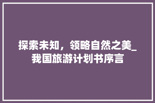 探索未知，领略自然之美_我国旅游计划书序言