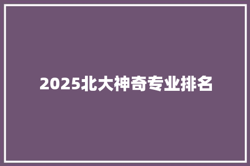 2025北大神奇专业排名