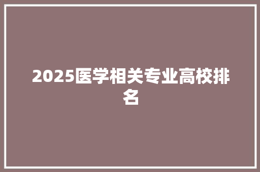 2025医学相关专业高校排名