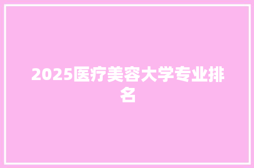 2025医疗美容大学专业排名